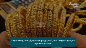 قفزة غير مسبوقة.. سعر الذهب يرتفع بقوة اليوم في مصر وسط تقلبات الأسواق العالمية